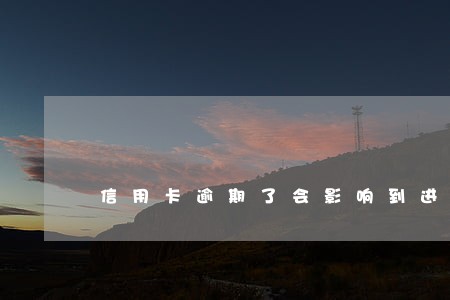 信用卡逾期了会影响到进账吗 信用卡逾期了会影响到进账吗