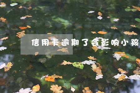 信用卡逾期了会影响小孩读书吗 信用卡逾期了会影响小孩读书吗