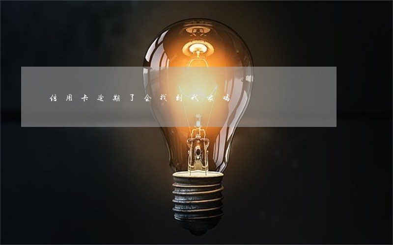 信用卡逾期了会找到我家吗 信用卡逾期了会找到我家吗