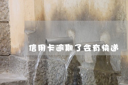 信用卡逾期了会有快递 信用卡逾期了会有快递