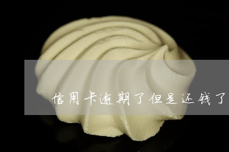 信用卡逾期了但是还钱了 信用卡逾期了但是还钱了