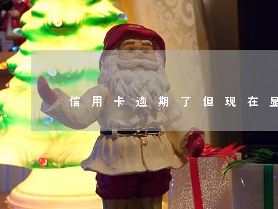 信用卡逾期了但现在显示无逾期 信用卡逾期了但现在显示无逾期