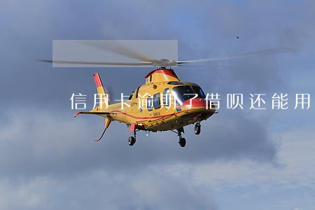 信用卡逾期了借呗还能用吗 信用卡逾期了借呗还能用吗