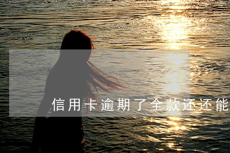 信用卡逾期了全款还还能用吗