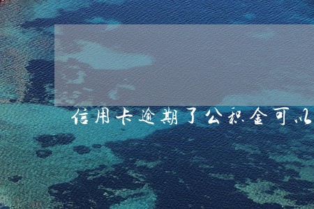 信用卡逾期了公积金可以贷款吗 信用卡逾期了公积金可以贷款吗
