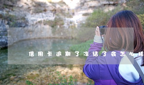 信用卡逾期了冻结了会怎么样