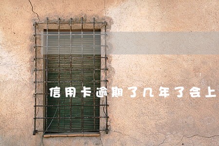 信用卡逾期了几年了会上征信吗 信用卡逾期了几年了会上征信吗