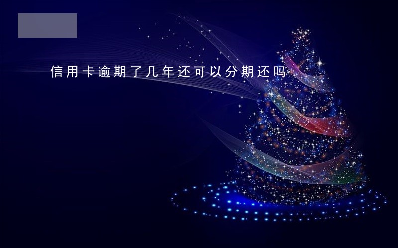 信用卡逾期了几年还可以分期还吗 信用卡逾期了几年还可以分期还吗