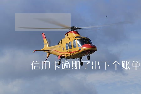 信用卡逾期了出下个账单