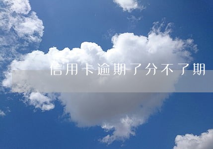 信用卡逾期了分不了期 信用卡逾期了分不了期