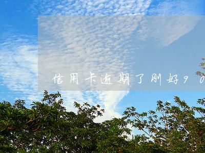 信用卡逾期了刚好90天 信用卡逾期了刚好90天