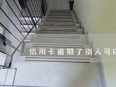 信用卡逾期了别人可以帮忙还吗 信用卡逾期了别人可以帮忙还吗