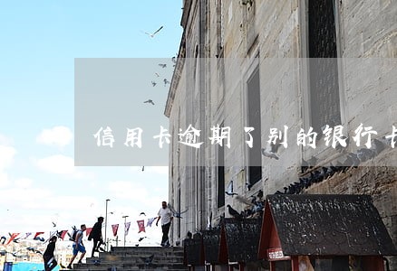信用卡逾期了别的银行卡会扣吗