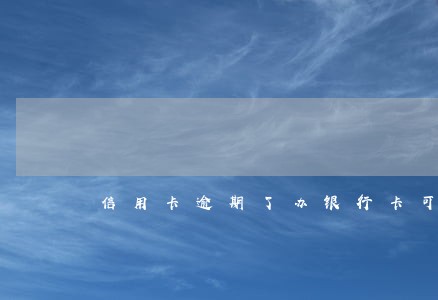 信用卡逾期了办银行卡可以吗 信用卡逾期了办银行卡可以吗