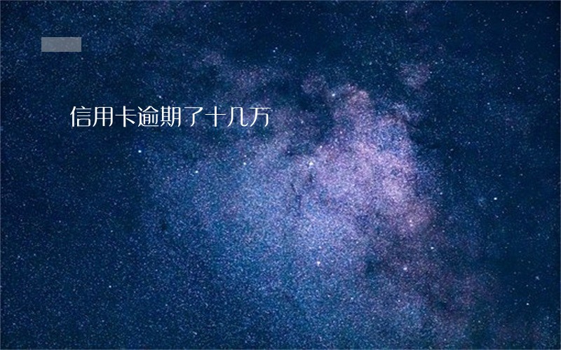 信用卡逾期了十几万 信用卡逾期了十几万