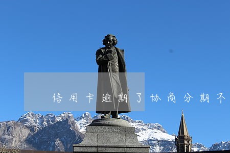 信用卡逾期了协商分期不行咋办 信用卡逾期了协商分期不行咋办