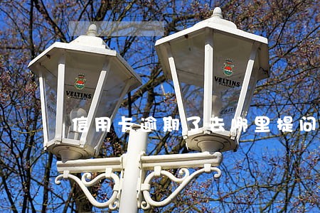 信用卡逾期了去哪里提问求助 信用卡逾期了去哪里提问求助