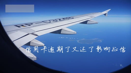 信用卡逾期了又还了影响征信 信用卡逾期了又还了影响征信