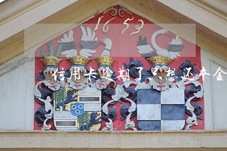 信用卡逾期了只想还本金 信用卡逾期了只想还本金