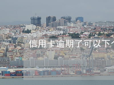 信用卡逾期了可以下个月还吗 信用卡逾期了可以下个月还吗