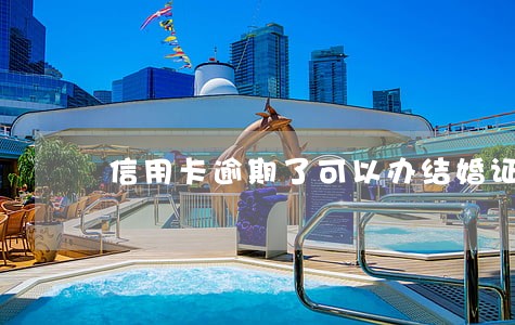 信用卡逾期了可以办结婚证吗 信用卡逾期了可以办结婚证吗