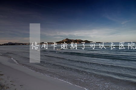 信用卡逾期了可以去医院挂号吗 信用卡逾期了可以去医院挂号吗