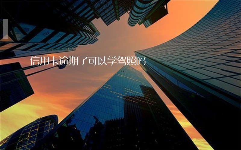 信用卡逾期了可以学驾照吗 信用卡逾期了可以学驾照吗