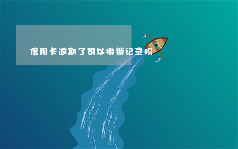 信用卡逾期了可以撤销记录吗 信用卡逾期了可以撤销记录吗
