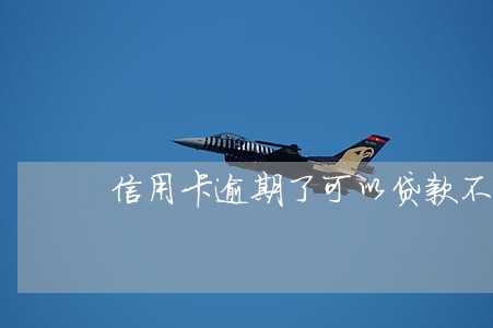 信用卡逾期了可以贷款不 信用卡逾期了可以贷款不