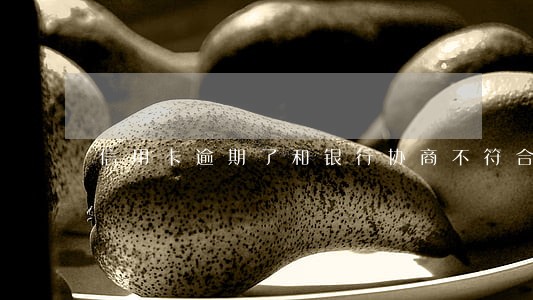 信用卡逾期了和银行协商不符合 信用卡逾期了和银行协商不符合