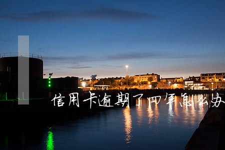 信用卡逾期了四年怎么办 信用卡逾期了四年怎么办