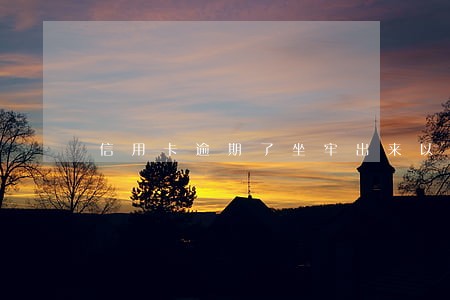 信用卡逾期了坐牢出来以后用还吗 信用卡逾期了坐牢出来以后用还吗