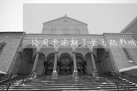 信用卡逾期了坐飞机影响吗 信用卡逾期了坐飞机影响吗