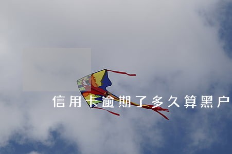 信用卡逾期了多久算黑户 信用卡逾期了多久算黑户