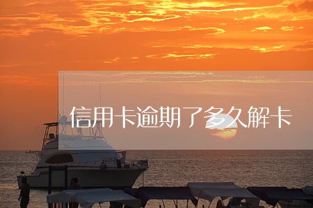信用卡逾期了多久解卡 信用卡逾期了多久解卡