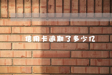 信用卡逾期了多少亿 信用卡逾期了多少亿