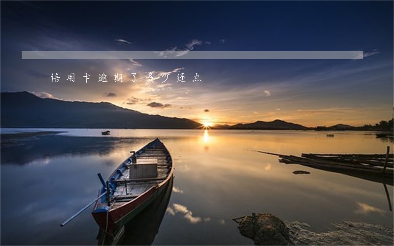 信用卡逾期了多少还点 信用卡逾期了多少还点