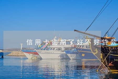 信用卡逾期了好不好贷款 信用卡逾期了好不好贷款