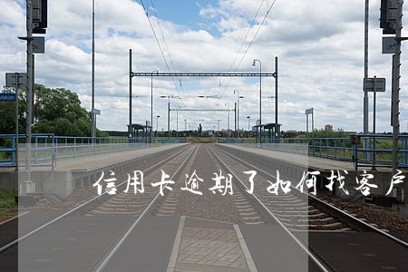信用卡逾期了如何找客户 信用卡逾期了如何找客户