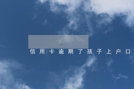 信用卡逾期了孩子上户口 信用卡逾期了孩子上户口