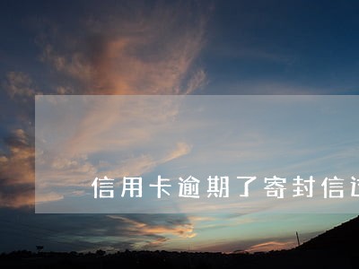 信用卡逾期了寄封信过来接不接 信用卡逾期了寄封信过来接不接