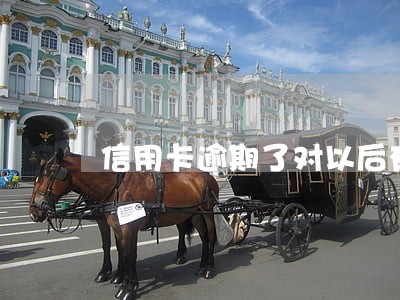 信用卡逾期了对以后有影响吗 信用卡逾期了对以后有影响吗