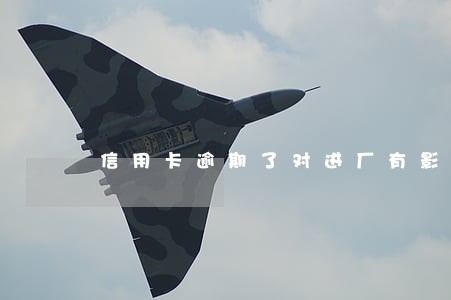 信用卡逾期了对进厂有影响没得 信用卡逾期了对进厂有影响没得