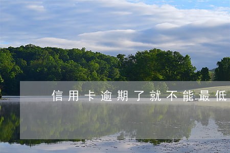 信用卡逾期了就不能最低还款了么 信用卡逾期了就不能最低还款了么