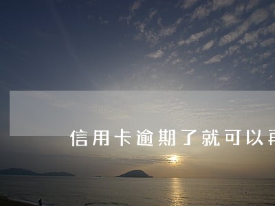 信用卡逾期了就可以再次申请吗 信用卡逾期了就可以再次申请吗