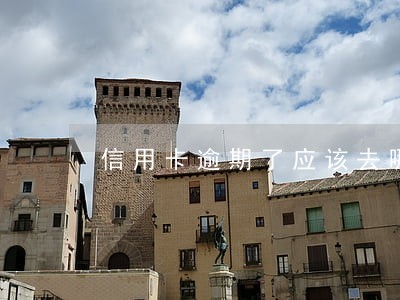 信用卡逾期了应该去哪里问 信用卡逾期了应该去哪里问
