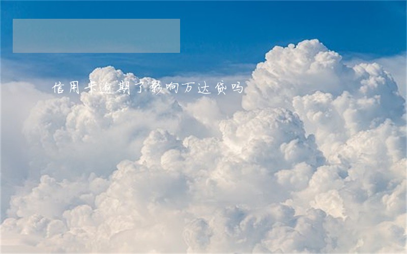 信用卡逾期了影响万达贷吗 信用卡逾期了影响万达贷吗