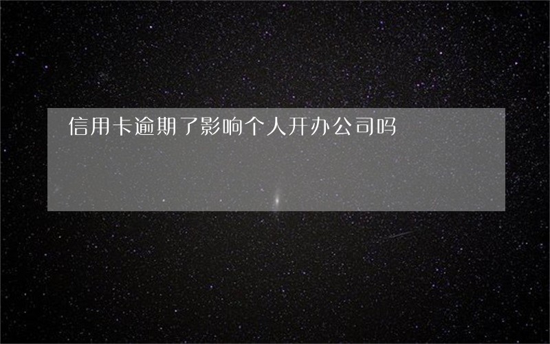 信用卡逾期了影响个人开办公司吗 信用卡逾期了影响个人开办公司吗