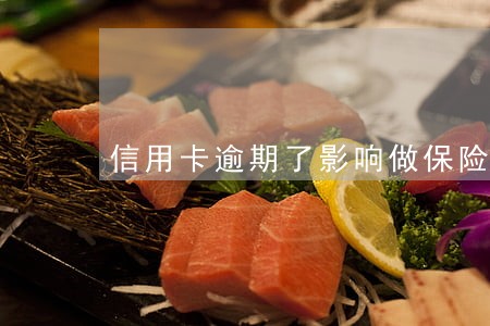 信用卡逾期了影响做保险吗 信用卡逾期了影响做保险吗