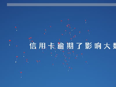 信用卡逾期了影响大数据 信用卡逾期了影响大数据